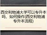 西交利物浦大学可以专升本吗，如何操作(西交利物浦专升本流程)