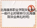 北海康养职业学院毕业典礼一般什么时候举行(北海康院毕业典礼时间)