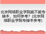 北京网络职业学院能不能专接本，如何参考？(北京网络职业学院专接本参考)