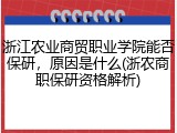 浙江农业商贸职业学院能否保研，原因是什么(浙农商职保研资格解析)