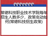 常德科技职业技术学院每年招生人数多少，政策变动如何(常德科技招生政策)