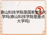泰山科技学院是国家重点大学吗(泰山科技学院是重点大学吗)