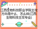 江西生物科技职业学院主攻方向是什么，怎么样(江西生物科技主攻专业)