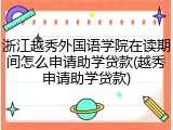 浙江越秀外国语学院在读期间怎么申请助学贷款(越秀申请助学贷款)