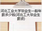 河北工业大学毕业生一般年薪多少钱(河北工大毕业生薪资)