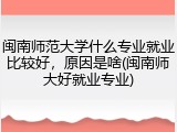 闽南师范大学什么专业就业比较好，原因是啥(闽南师大好就业专业)