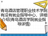 青岛酒店管理职业技术学院有没有就业指导中心，详细介绍(青岛酒店学院就业指导详情)