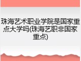 珠海艺术职业学院是国家重点大学吗(珠海艺职非国家重点)