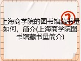 上海商学院的图书馆藏书量如何，简介(上海商学院图书馆藏书量简介)
