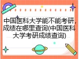 中国医科大学能不能考研，成绩在哪里查询(中国医科大学考研成绩查询)