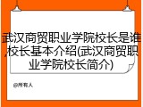 武汉商贸职业学院校长是谁,校长基本介绍(武汉商贸职业学院校长简介)
