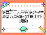 陕西理工大学有多少学生，师资力量如何(陕理工师生规模)