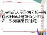 北京师范大学珠海分校一般什么时候放寒暑假(北师大珠海寒暑假时间)