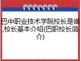 巴中职业技术学院校长是谁,校长基本介绍(巴职校长简介)