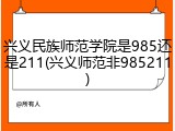兴义民族师范学院是985还是211(兴义师范非985211)