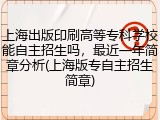 上海出版印刷高等专科学校能自主招生吗，最近一年简章分析(上海版专自主招生简章)