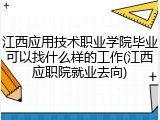 江西应用技术职业学院毕业可以找什么样的工作(江西应职院就业去向)