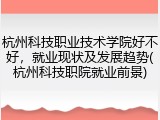 杭州科技职业技术学院好不好，就业现状及发展趋势(杭州科技职院就业前景)