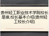 贵州轻工职业技术学院校长是谁,校长基本介绍(贵州轻工校长介绍)