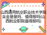 山西通用航空职业技术学院含金量量吗，值得报吗(山西航空职院值得报吗)