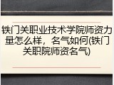 铁门关职业技术学院师资力量怎么样，名气如何(铁门关职院师资名气)