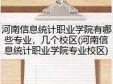 河南信息统计职业学院有哪些专业，几个校区(河南信息统计职业学院专业校区)