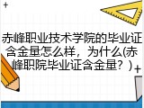 赤峰职业技术学院的毕业证含金量怎么样，为什么(赤峰职院毕业证含金量？)