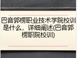 巴音郭楞职业技术学院校训是什么，详细阐述(巴音郭楞职院校训)
