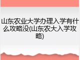 山东农业大学办理入学有什么攻略没(山东农大入学攻略)