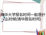 清华大学报名时间一般是什么时候(清华报名时间)