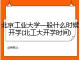 北京工业大学一般什么时候开学(北工大开学时间)