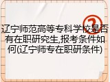 辽宁师范高等专科学校是否有在职研究生,报考条件如何(辽宁师专在职研条件)