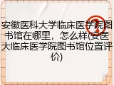 安徽医科大学临床医学院图书馆在哪里，怎么样(安医大临床医学院图书馆位置评价)