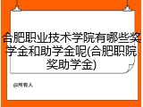 合肥职业技术学院有哪些奖学金和助学金呢(合肥职院奖助学金)
