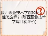 陕西职业技术学院如何，口碑怎么样？(陕西职业技术学院口碑评价)