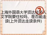 上海外国语大学贤达经济人文学院要住校吗，是否能走读(上外贤达走读条件)
