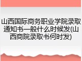 山西国际商务职业学院录取通知书一般什么时候发(山西商院录取书何时发)