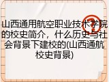 山西通用航空职业技术学院的校史简介，什么历史与社会背景下建校的(山西通航校史背景)