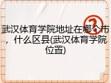 武汉体育学院地址在哪个市，什么区县(武汉体育学院位置)