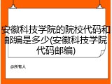 安徽科技学院的院校代码和邮编是多少(安徽科技学院代码邮编)