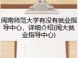 闽南师范大学有没有就业指导中心，详细介绍(闽大就业指导中心)