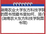 湖南农业大学东方科技学院的图书馆藏书量如何，简介(湖南农大东方科技学院图书馆)