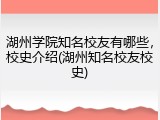 湖州学院知名校友有哪些，校史介绍(湖州知名校友校史)
