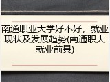 南通职业大学好不好，就业现状及发展趋势(南通职大就业前景)