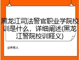 黑龙江司法警官职业学院校训是什么，详细阐述(黑龙江警院校训释义)