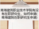 青海建筑职业技术学院有没有在职研究生，如何申请(青海建院在职研究生申请)
