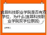 宜昌科技职业学院是否有双学位，为什么(宜昌科技职业学院双学位原因)
