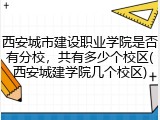 西安城市建设职业学院是否有分校，共有多少个校区(西安城建学院几个校区)