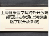上海健康医学院对外开放吗，能否进去参观(上海健康医学院开放参观)