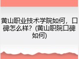 黄山职业技术学院如何，口碑怎么样？(黄山职院口碑如何)
